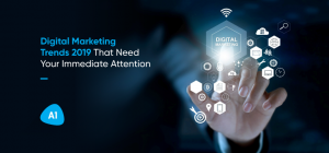 Digital Marketing Trends 2019 That Need Your Immediate Attention